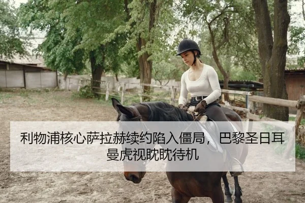 利物浦核心萨拉赫续约陷入僵局，巴黎圣日耳曼虎视眈眈待机