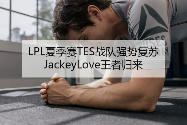 LPL夏季赛TES战队强势复苏JackeyLove王者归来